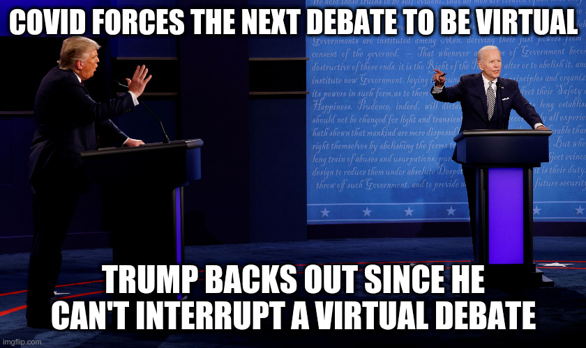 and thinks for some reason it's okay to infect others | COVID FORCES THE NEXT DEBATE TO BE VIRTUAL; TRUMP BACKS OUT SINCE HE CAN'T INTERRUPT A VIRTUAL DEBATE | image tagged in trump,humor,covid,presidential debate | made w/ Imgflip meme maker