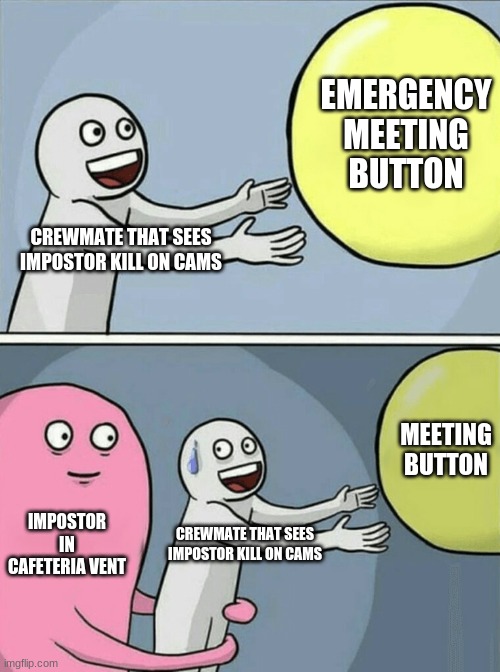 Running Away Balloon Meme | EMERGENCY MEETING BUTTON; CREWMATE THAT SEES IMPOSTOR KILL ON CAMS; MEETING BUTTON; IMPOSTOR IN CAFETERIA VENT; CREWMATE THAT SEES IMPOSTOR KILL ON CAMS | image tagged in memes,running away balloon | made w/ Imgflip meme maker