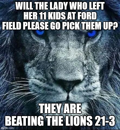 Same Old Lions | WILL THE LADY WHO LEFT HER 11 KIDS AT FORD FIELD PLEASE GO PICK THEM UP? THEY ARE BEATING THE LIONS 21-3 | image tagged in detroit lions | made w/ Imgflip meme maker