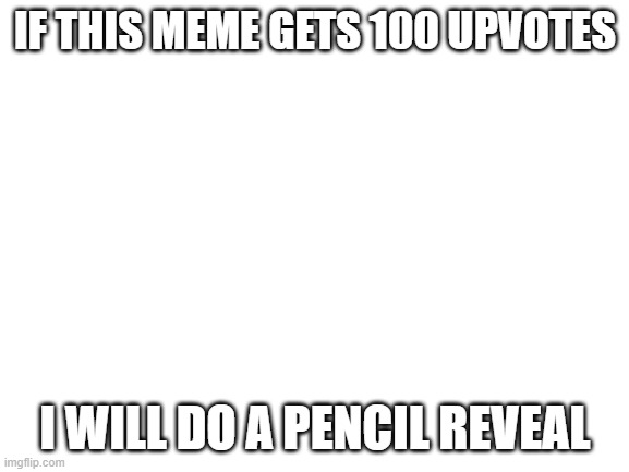 haha upvote begging go brrrrrrr | IF THIS MEME GETS 100 UPVOTES; I WILL DO A PENCIL REVEAL | image tagged in upvote begging,memes | made w/ Imgflip meme maker