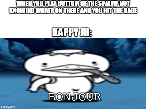 this boss is such a pain | WHEN YOU PLAY BOTTOM OF THE SWAMP NOT KNOWING WHATS ON THERE AND YOU HIT THE BASE; KAPPY JR:; BONJOUR | made w/ Imgflip meme maker