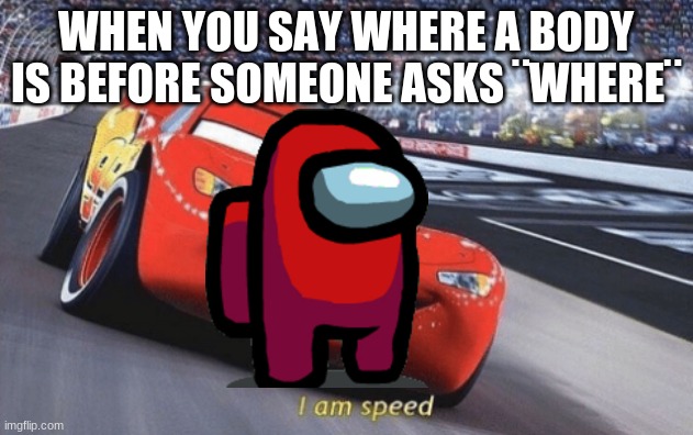I am speed | WHEN YOU SAY WHERE A BODY IS BEFORE SOMEONE ASKS ¨WHERE¨ | image tagged in i am speed | made w/ Imgflip meme maker