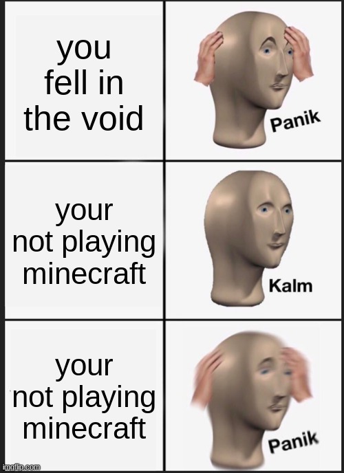 Panik Kalm Panik | you fell in the void; your not playing minecraft; your not playing minecraft | image tagged in memes,panik kalm panik | made w/ Imgflip meme maker