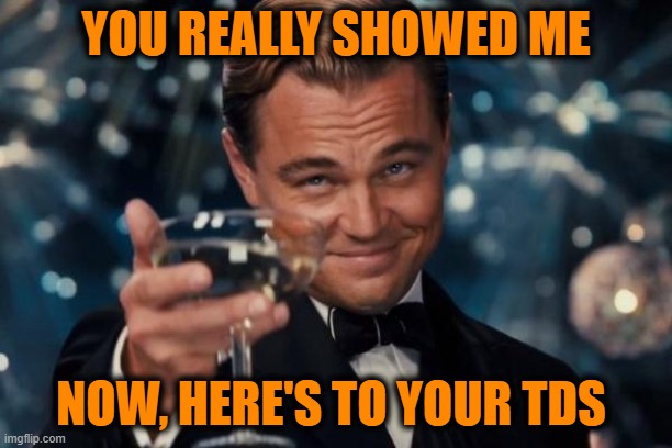 When someone with TDS makes a comment and they think they've not only made their point but they've "PUT YOU IN YOUR PLACE!" | YOU REALLY SHOWED ME; NOW, HERE'S TO YOUR TDS | image tagged in leonardo dicaprio cheers,liberals vs conservatives,election 2020,donald trump approves,stupid liberals,really | made w/ Imgflip meme maker