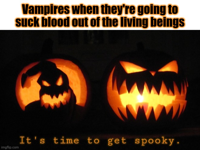 Vampires | Vampires when they're going to suck blood out of the living beings | image tagged in it's time to get spooky,dark humor,memes,vampires,meme,funny | made w/ Imgflip meme maker