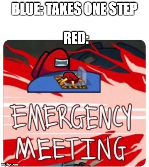 Among Us in a nutshell | BLUE: TAKES ONE STEP; RED: | image tagged in emergency meeting among us,memes | made w/ Imgflip meme maker