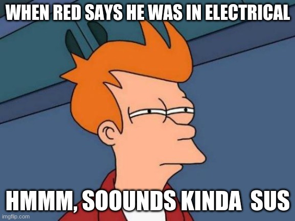 Futurama Fry Meme | WHEN RED SAYS HE WAS IN ELECTRICAL; HMMM, SOOUNDS KINDA  SUS | image tagged in memes,futurama fry | made w/ Imgflip meme maker