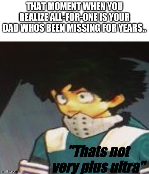 deku scared | THAT MOMENT WHEN YOU REALIZE ALL-FOR-ONE IS YOUR DAD WHOS BEEN MISSING FOR YEARS.. "Thats not very plus ultra" | image tagged in deku scared | made w/ Imgflip meme maker