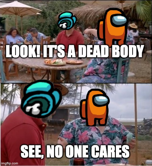 See Nobody Cares Meme | LOOK! IT'S A DEAD BODY; SEE, NO ONE CARES | image tagged in memes,see nobody cares | made w/ Imgflip meme maker