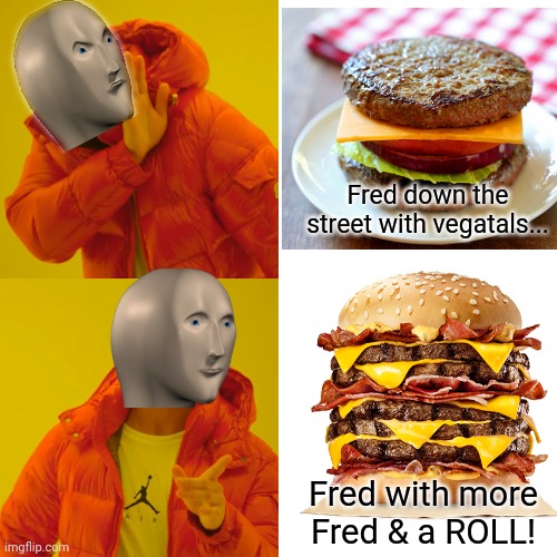 Meme man needs food! | Fred down the street with vegatals... Fred with more Fred & a ROLL! | image tagged in meme man,drake,hamburgers,cheeseburger,cannibalism | made w/ Imgflip meme maker