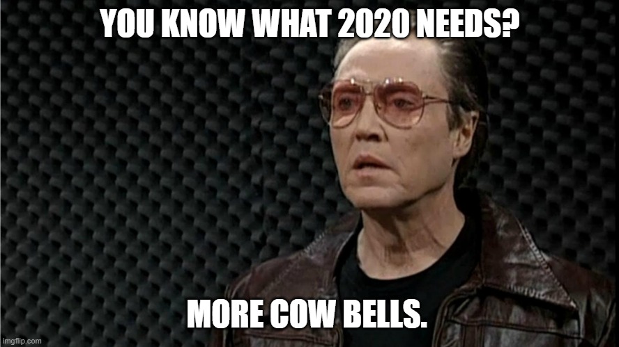 cow bell | YOU KNOW WHAT 2020 NEEDS? MORE COW BELLS. | image tagged in cow bell | made w/ Imgflip meme maker