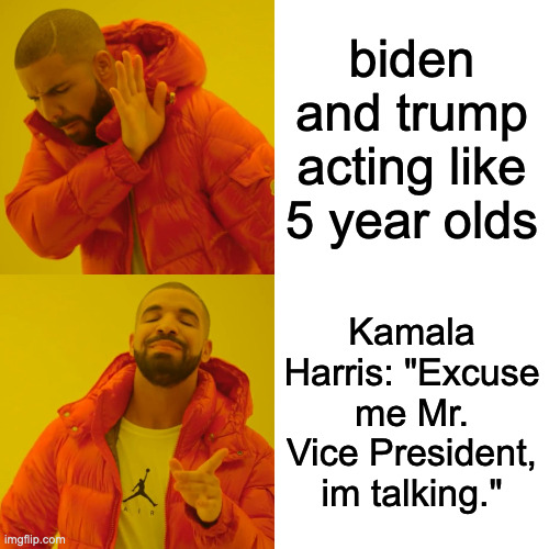 Excuse me mr. president, im talking. | biden and trump acting like 5 year olds; Kamala Harris: "Excuse me Mr. Vice President, im talking." | image tagged in memes,drake hotline bling | made w/ Imgflip meme maker