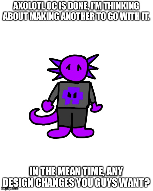 AXOLOTL OC IS DONE, I’M THINKING ABOUT MAKING ANOTHER TO GO WITH IT. IN THE MEAN TIME, ANY DESIGN CHANGES YOU GUYS WANT? | made w/ Imgflip meme maker