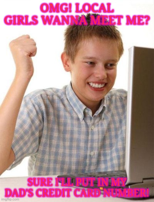 First time on the interwebz | OMG! LOCAL GIRLS WANNA MEET ME? SURE I'LL PUT IN MY DAD'S CREDIT CARD NUMBER! | image tagged in memes,first day on the internet kid,computer,internet | made w/ Imgflip meme maker