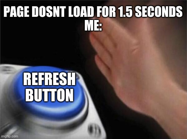 Blank Nut Button Meme | PAGE DOSNT LOAD FOR 1.5 SECONDS
ME:; REFRESH BUTTON | image tagged in memes,blank nut button | made w/ Imgflip meme maker