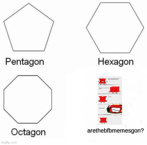 Pentagon Hexagon Octagon | arethebfbmemesgon? | image tagged in memes,pentagon hexagon octagon | made w/ Imgflip meme maker