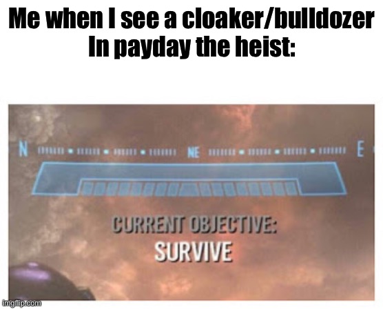 Current Objective: Survive | Me when I see a cloaker/bulldozer
In payday the heist: | image tagged in current objective survive | made w/ Imgflip meme maker