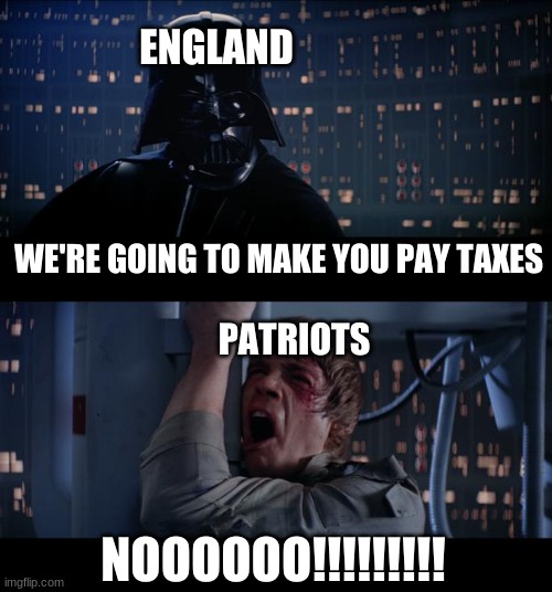 Star Wars No Meme | ENGLAND; WE'RE GOING TO MAKE YOU PAY TAXES; PATRIOTS; NOOOOOO!!!!!!!!! | image tagged in memes,star wars no | made w/ Imgflip meme maker