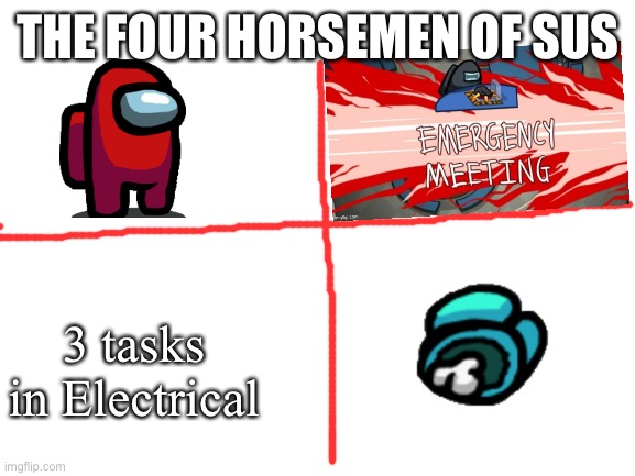 Blank White Template | THE FOUR HORSEMEN OF SUS; 3 tasks in Electrical | image tagged in blank white template | made w/ Imgflip meme maker