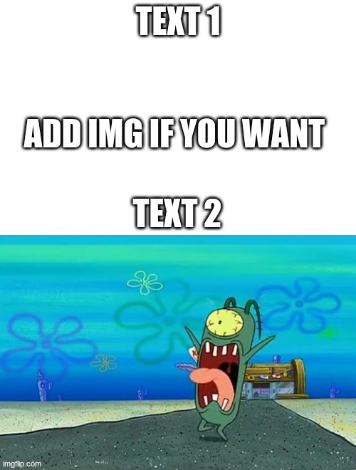 Plankton screaming | TEXT 1; ADD IMG IF YOU WANT; TEXT 2 | image tagged in plankton screaming,custom template | made w/ Imgflip meme maker