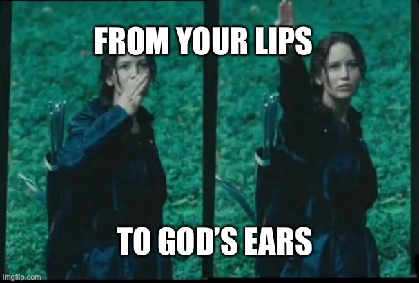 Katniss Respect | FROM YOUR LIPS TO GOD’S EARS | image tagged in katniss respect | made w/ Imgflip meme maker