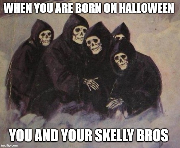 Skeletons |  WHEN YOU ARE BORN ON HALLOWEEN; YOU AND YOUR SKELLY BROS | image tagged in skeletons | made w/ Imgflip meme maker