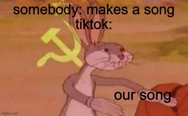 am i wrong | somebody: makes a song
tiktok:; our song | image tagged in bugs bunny communist | made w/ Imgflip meme maker