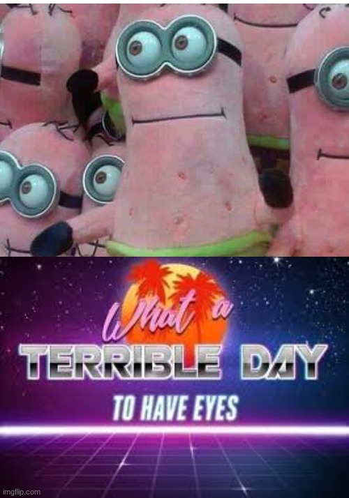 This sorta happens | image tagged in what a terrible day to have eyes,you had one job,minion,memes,patrick,spongebob | made w/ Imgflip meme maker