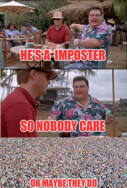 HE'S A  IMPOSTER; SO NOBODY CARE; OR MAYBE THEY DO | image tagged in memes,see nobody cares | made w/ Imgflip meme maker
