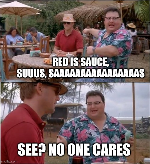 See Nobody Cares Meme | RED IS SAUCE, SUUUS, SAAAAAAAAAAAAAAAAS; SEE? NO ONE CARES | image tagged in memes,see nobody cares | made w/ Imgflip meme maker