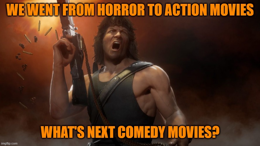 WE WENT FROM HORROR TO ACTION MOVIES; WHAT'S NEXT COMEDY MOVIES? | image tagged in rambo,comedy,horror,action | made w/ Imgflip meme maker