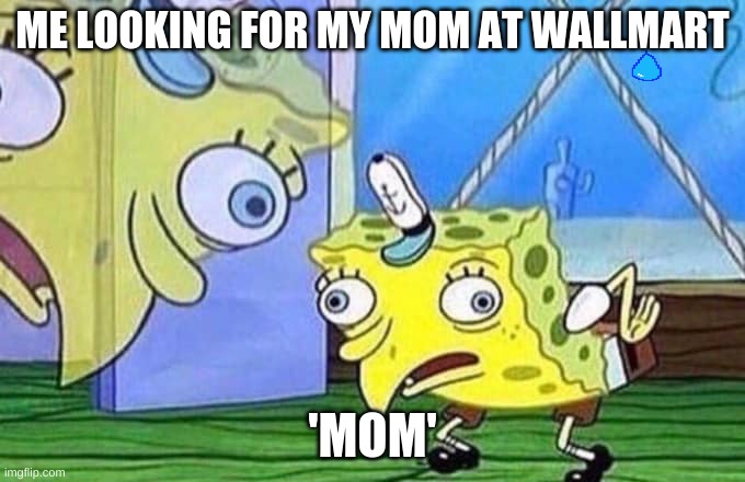 Spogebob | ME LOOKING FOR MY MOM AT WALLMART; 'MOM' | image tagged in spogebob | made w/ Imgflip meme maker
