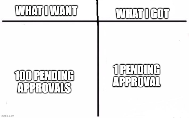;-; | WHAT I WANT; WHAT I GOT; 100 PENDING APPROVALS; 1 PENDING APPROVAL | image tagged in memes | made w/ Imgflip meme maker