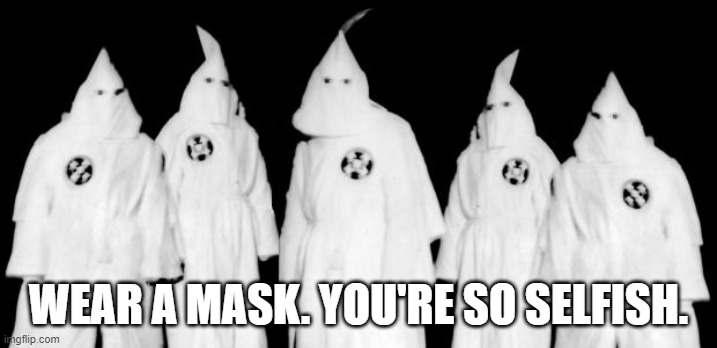 Democrats were right all this time. | WEAR A MASK. YOU'RE SO SELFISH. | image tagged in kkk,face mask,memes,liberals | made w/ Imgflip meme maker