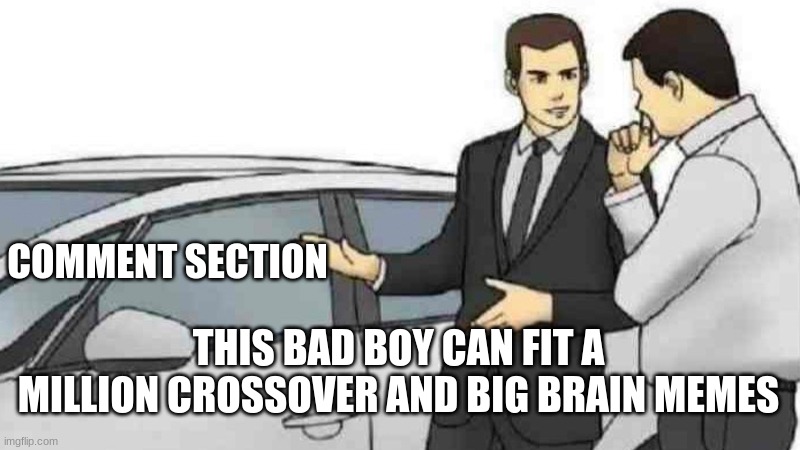 THIS BAD BOY CAN FIT A MILLION CROSSOVER AND BIG BRAIN MEMES COMMENT SECTION | image tagged in memes,car salesman slaps roof of car | made w/ Imgflip meme maker
