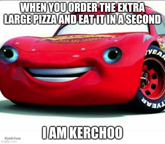 kerchoo | WHEN YOU ORDER THE EXTRA LARGE PIZZA AND EAT IT IN A SECOND; I AM KERCHOO | image tagged in kerchoo | made w/ Imgflip meme maker