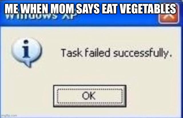 Well it’s true | ME WHEN MOM SAYS EAT VEGETABLES | image tagged in task failed successfully | made w/ Imgflip meme maker