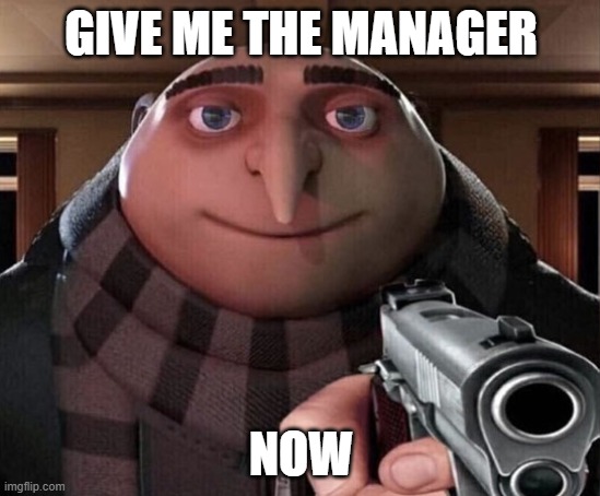 Gru Gun | GIVE ME THE MANAGER; NOW | image tagged in gru gun | made w/ Imgflip meme maker