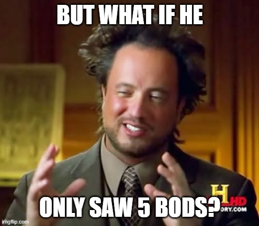 Ancient Aliens Meme | BUT WHAT IF HE ONLY SAW 5 BODS? | image tagged in memes,ancient aliens | made w/ Imgflip meme maker
