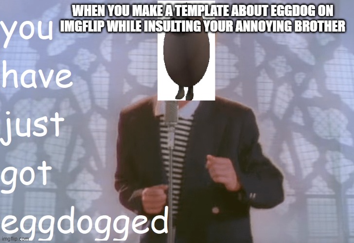 Eggdogged | WHEN YOU MAKE A TEMPLATE ABOUT EGGDOG ON IMGFLIP WHILE INSULTING YOUR ANNOYING BROTHER | image tagged in eggdogged,eggdog rick roll,eggdog,funny memes | made w/ Imgflip meme maker