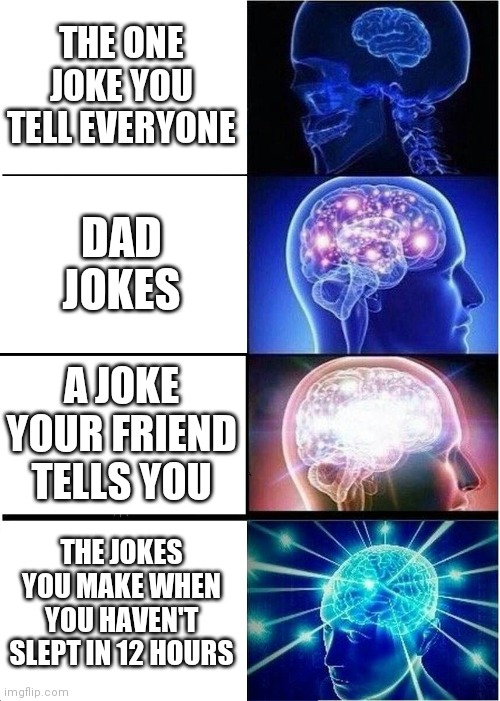 Expanding brain: jokes | THE ONE JOKE YOU TELL EVERYONE; DAD JOKES; A JOKE YOUR FRIEND TELLS YOU; THE JOKES YOU MAKE WHEN YOU HAVEN'T SLEPT IN 12 HOURS | image tagged in memes,expanding brain | made w/ Imgflip meme maker