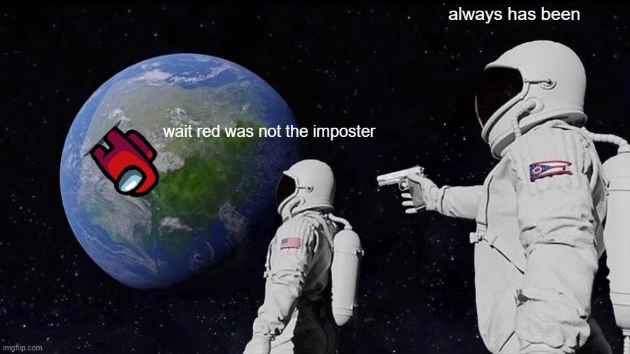 Always Has Been Meme | always has been; wait red was not the imposter | image tagged in memes,always has been | made w/ Imgflip meme maker
