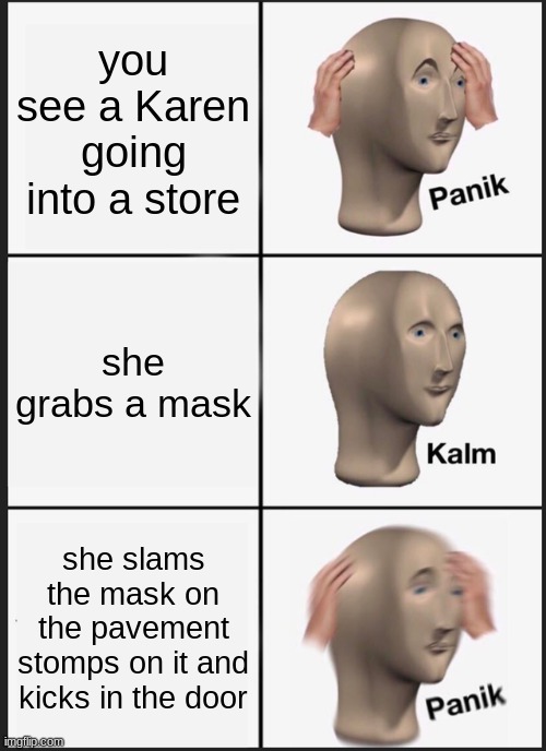 o no | you see a Karen going into a store; she grabs a mask; she slams the mask on the pavement stomps on it and kicks in the door | image tagged in memes,panik kalm panik | made w/ Imgflip meme maker