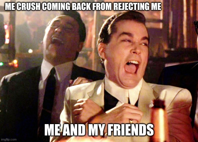 Rejected Agian | ME CRUSH COMING BACK FROM REJECTING ME; ME AND MY FRIENDS | image tagged in memes,good fellas hilarious | made w/ Imgflip meme maker