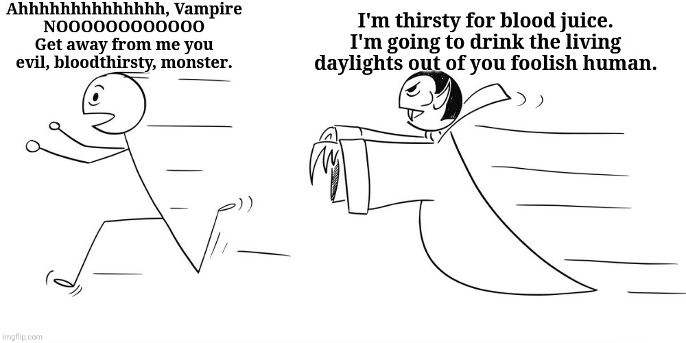 The vampire comic I made up | Ahhhhhhhhhhhhhh, Vampire
NOOOOOOOOOOOO
Get away from me you evil, bloodthirsty, monster. I'm thirsty for blood juice. I'm going to drink the living daylights out of you foolish human. | image tagged in dark humor,comics/cartoons,comics,vampire,vampires,memes | made w/ Imgflip meme maker