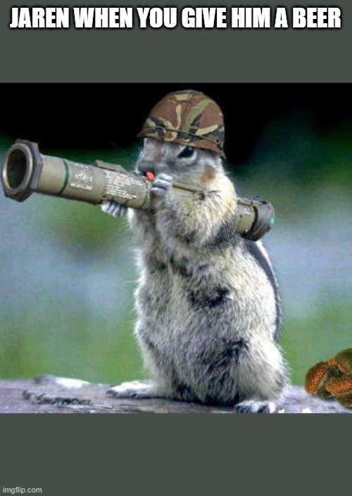 Bazooka Squirrel | JAREN WHEN YOU GIVE HIM A BEER | image tagged in memes,bazooka squirrel | made w/ Imgflip meme maker