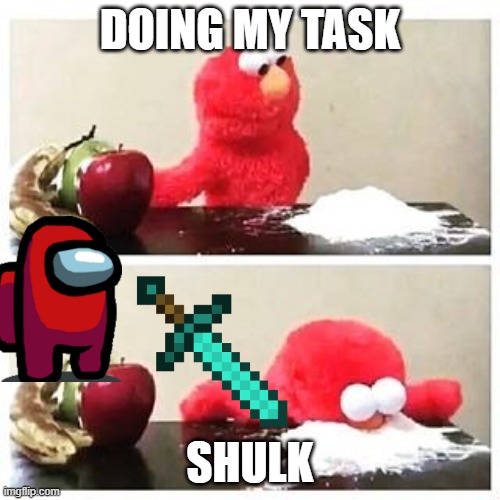 oof | DOING MY TASK; SHULK | image tagged in elmo cocaine | made w/ Imgflip meme maker