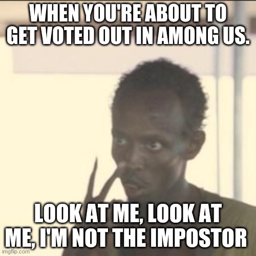 Among us | WHEN YOU'RE ABOUT TO GET VOTED OUT IN AMONG US. LOOK AT ME, LOOK AT ME, I'M NOT THE IMPOSTOR | image tagged in memes,look at me | made w/ Imgflip meme maker