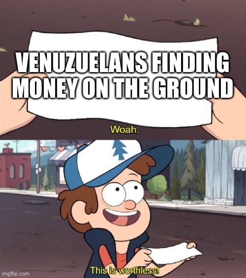 Dipper worthless | VENUZUELANS FINDING MONEY ON THE GROUND | image tagged in dipper worthless,money,dipper pines,gravity falls | made w/ Imgflip meme maker
