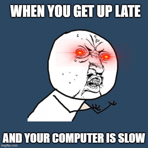 oNlIne ScHooL | WHEN YOU GET UP LATE; AND YOUR COMPUTER IS SLOW | image tagged in memes,y u no | made w/ Imgflip meme maker